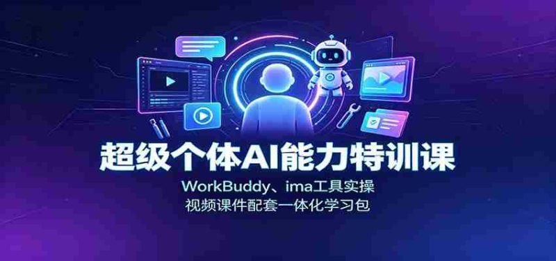 超级个体AI能力特训课：WorkBuddy、ima工具实操，视频课件配套一体化学习包-优光资源网