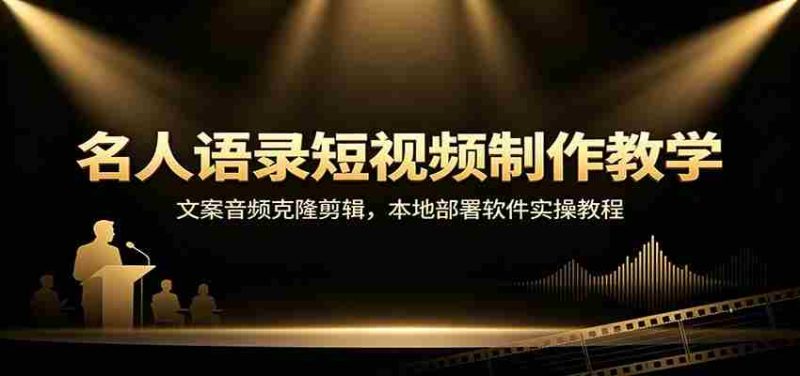 名人语录短视频制作教学：文案音频克隆剪辑，本地部署软件实操教程-优光资源网