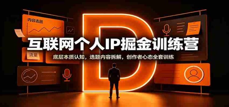 互联网个人IP掘金训练营：底层本质认知，选题内容拆解，创作者心态全套训练-优光资源网