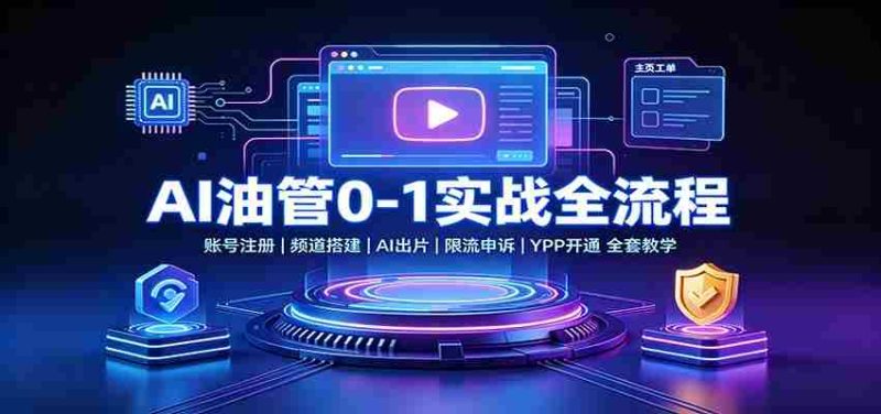 AI油管0-1实战：账号注册频道搭建，AI出片，限流申诉，YPP开通全套教学-优光资源网