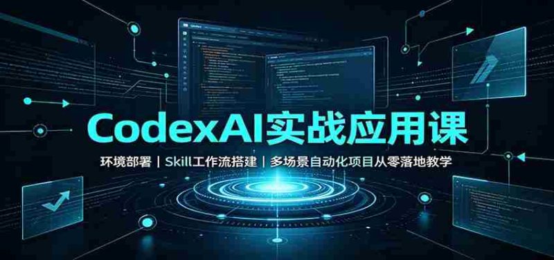 CodexAI实战应用课：环境部署Skill工作流搭建，多场景自动化项目从零落地教学-优光资源网