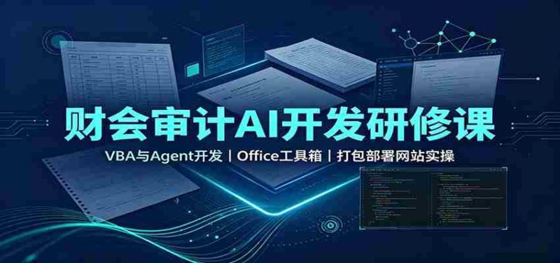 财会审计AI开发研修课：VBA与Agent开发，Office工具箱，打包部署网站实操-优光资源网