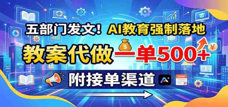 五部门发文！AI教育强制落地，教案代做一单500+，附接单渠道-优光资源网