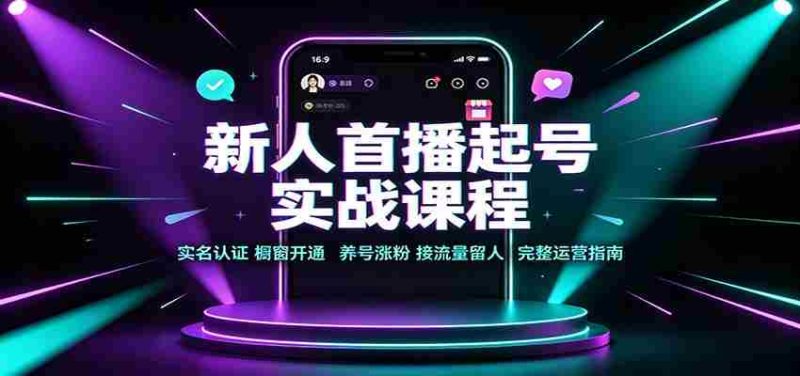 新人首播起号实战课程：实名认证橱窗开通，养号涨粉，接流量留人完整运营指南-优光资源网