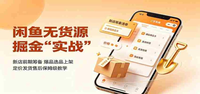 闲鱼无货源掘金实战：新店前期筹备，爆品选品上架，定价发货售后保姆级教学-优光资源网
