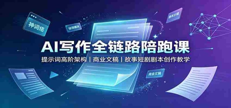 AI写作全链路陪跑课：提示词高阶架构，商业文稿，故事短剧剧本创作教学-优光资源网