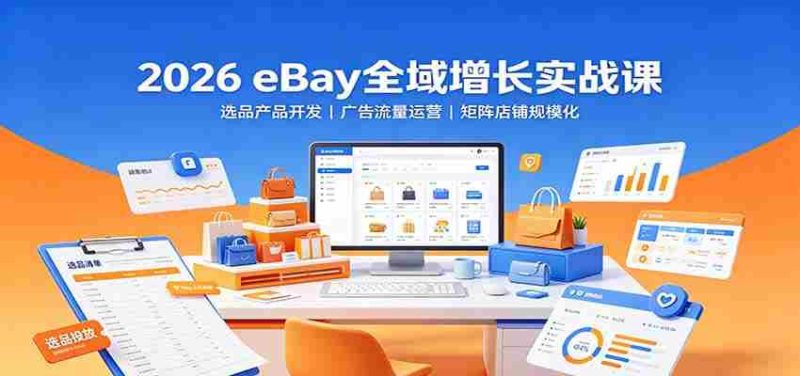 2026 eBay全域增长实战课:选品产品开发,广告流量运营,矩阵店铺规模化-优光资源网