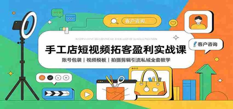 手工店短视频拓客盈利实战课：账号包装，视频模板，拍摄剪辑引流私域全套教学-优光资源网