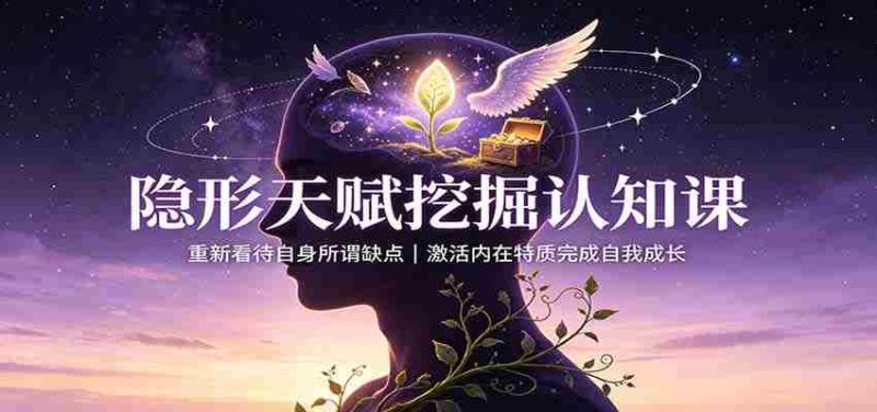 隐形天赋挖掘认知课：重新看待自身所谓缺点，激活内在特质完成自我成长-优光资源网