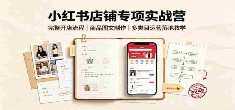 小红书店铺专项实战营:完整开店流程,商品图文制作,多类目运营落地教学-优光资源网