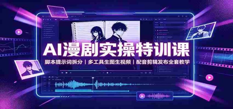 AI漫剧实操特训课:脚本提示词拆分,多工具生图生视频,配音剪辑发布全套教学-优光资源网