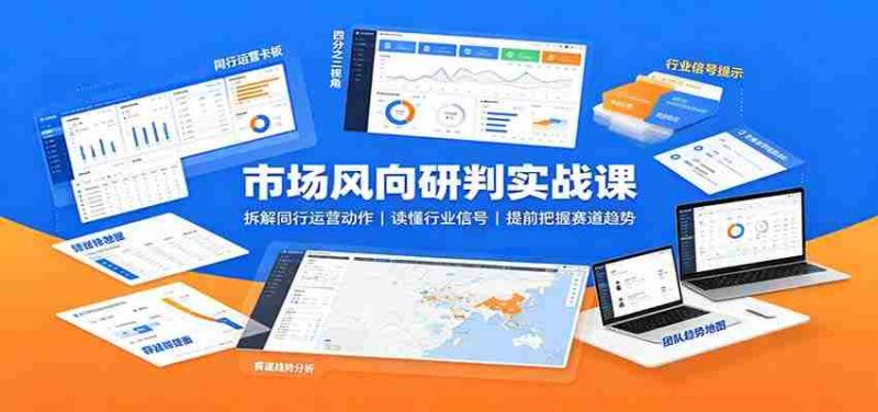 市场风向研判实战课：拆解同行运营动作，读懂行业信号，提前把握赛道趋势-优光资源网