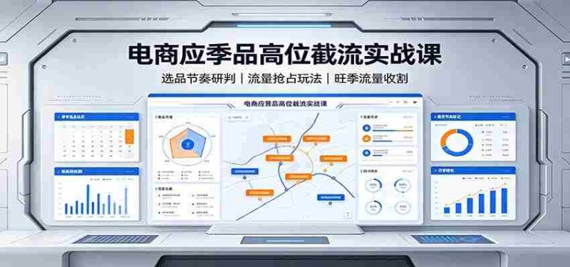电商应季品高位截流实战课：选品节奏研判，流量抢占玩法，旺季流量收割-优光资源网