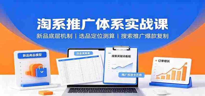 淘系推广体系实战课：新品底层机制，选品定位测算，搜索推广爆款复制-优光资源网