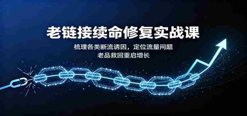 老链接续命修复实战课:梳理各类断流诱因,定位流量问题,老品救回重启增长-优光资源网