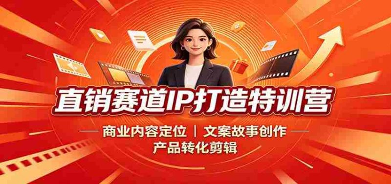 直销赛道IP打造特训营:商业内容定位,文案故事创作,产品转化剪辑-优光资源网