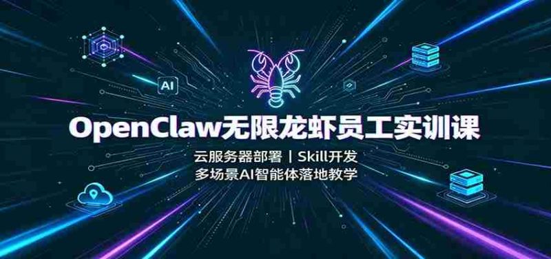 OpenClaw无限龙虾员工实训课：云服务器部署，Skill开发，多场景AI智能体落地教学-优光资源网