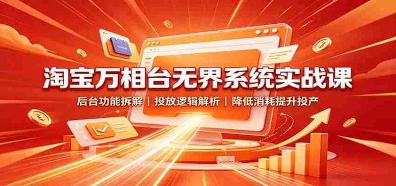 淘宝万相台无界系统实战课:后台功能拆解,投放逻辑解析,降低消耗提升投产-优光资源网