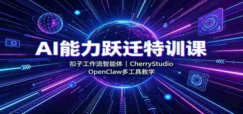 AI能力跃迁特训课:扣子工作流智能体,CherryStudio,OpenClaw多工具教学-优光资源网