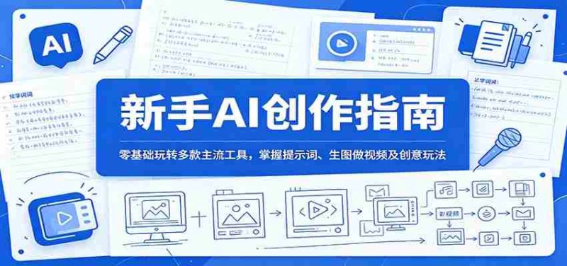 新手AI创作指南：零基础玩转多款主流工具，掌握提示词、生图做视频及创意玩法-优光资源网