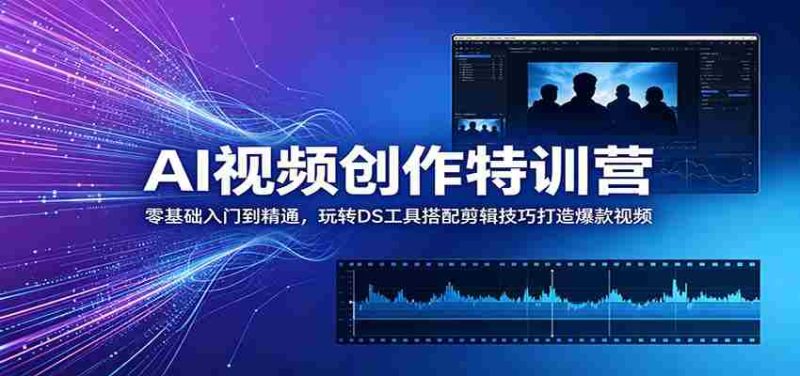 AI视频创作特训营：零基础入门到精通，玩转DS工具搭配剪辑技巧打造爆款视频-优光资源网