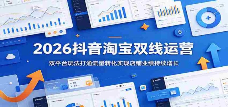 2026抖音淘宝双线运营：双平台玩法打通流量转化实现店铺业绩持续增长-优光资源网