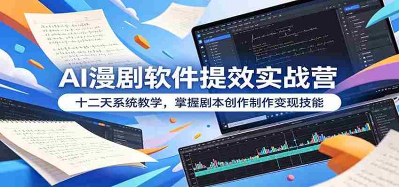 AI漫剧软件提效实战营：十二天系统教学，掌握剧本创作制作变现技能-优光资源网