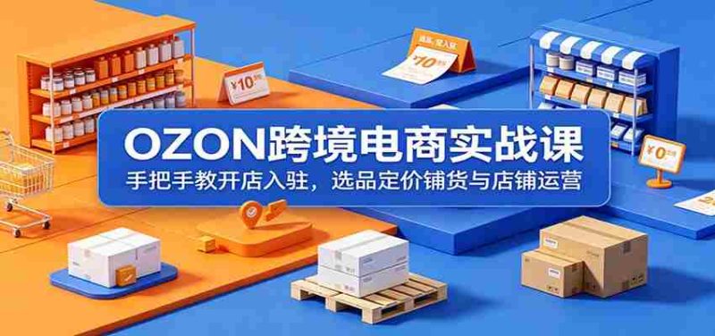 OZON跨境电商实战课：手把手教开店入驻，选品定价铺货与店铺运营-优光资源网