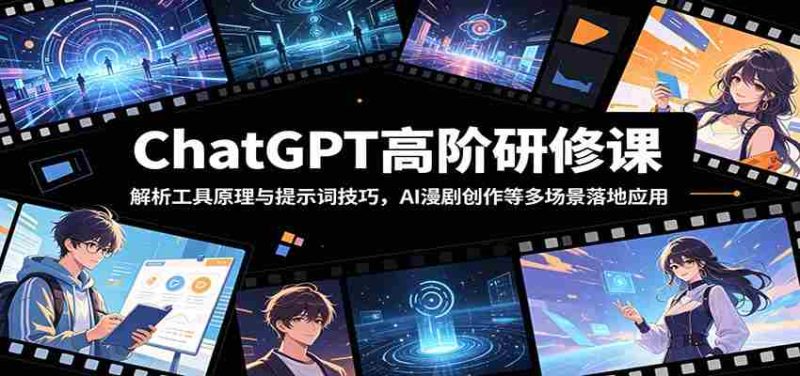 ChatGPT高阶研修课：解析工具原理与提示词技巧，AI漫剧创作等多场景落地应用-优光资源网