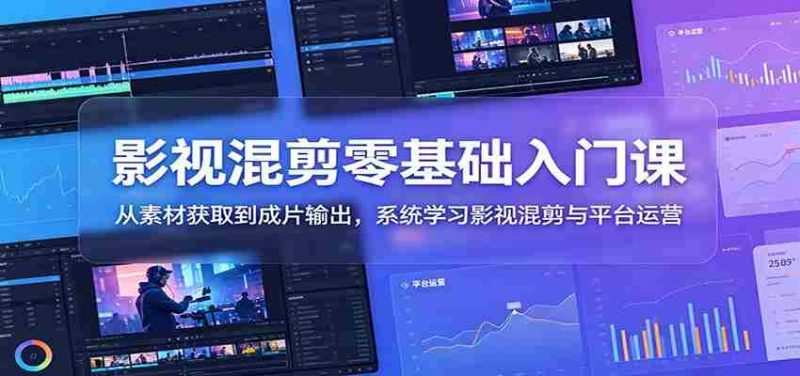 影视混剪零基础入门课：从素材获取到成片输出，系统学习影视混剪与平台运营-优光资源网