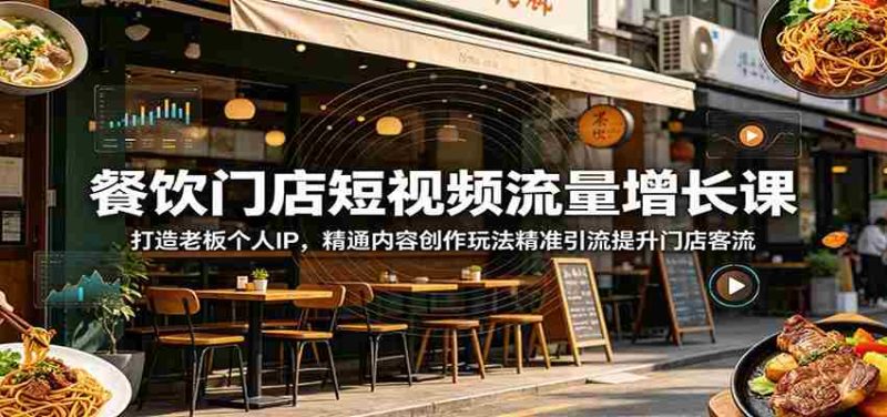 餐饮门店短视频流量增长课：打造老板个人IP，精通内容创作玩法精准引流提升门店客流-优光资源网