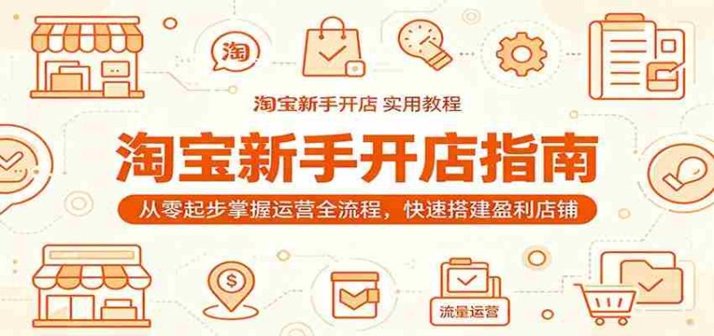 淘宝新手开店指南：从零起步掌握运营全流程，快速搭建盈利店铺-优光资源网