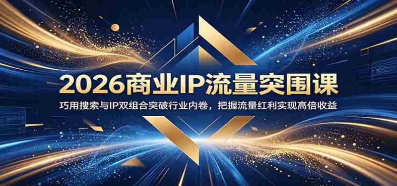 2026商业IP流量突围课：巧用搜索与IP双组合突破行业内卷，把握流量红利实现高倍收益-优光资源网