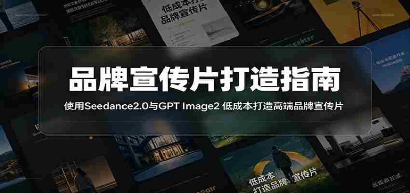 品牌宣传片打造指南：使用Seedance2.0与GPT Image2 低成本打造高端品牌宣传片-优光资源网