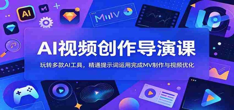 AI视频创作导演课:玩转多款AI工具,精通提示词运用完成MV制作与视频优化-优光资源网