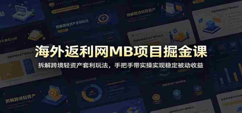 海外返利网MB项目掘金课：拆解跨境轻资产套利玩法，手把手带实操实现稳定被动收益-优光资源网
