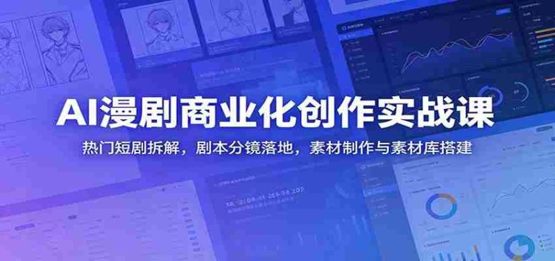 AI漫剧商业化创作实战课：热门短剧拆解，剧本分镜落地，素材制作与素材库搭建-优光资源网