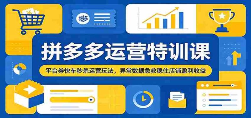 拼多多运营特训课：平台券快车秒杀运营玩法，异常数据急救稳住店铺盈利收益-优光资源网