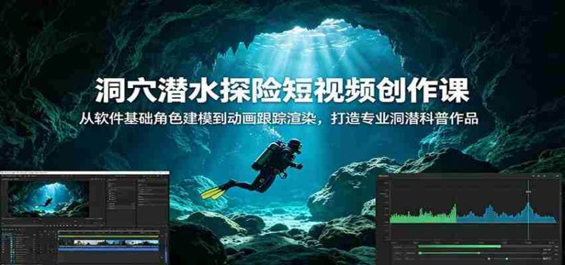 洞穴潜水探险短视频创作课:从软件基础角色建模到动画跟踪渲染,打造专业洞潜科普作品-优光资源网