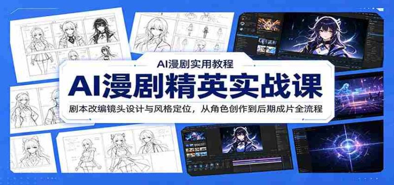 AI漫剧精英实战课：剧本改编镜头设计与风格定位，从角色创作到后期成片全流程-优光资源网