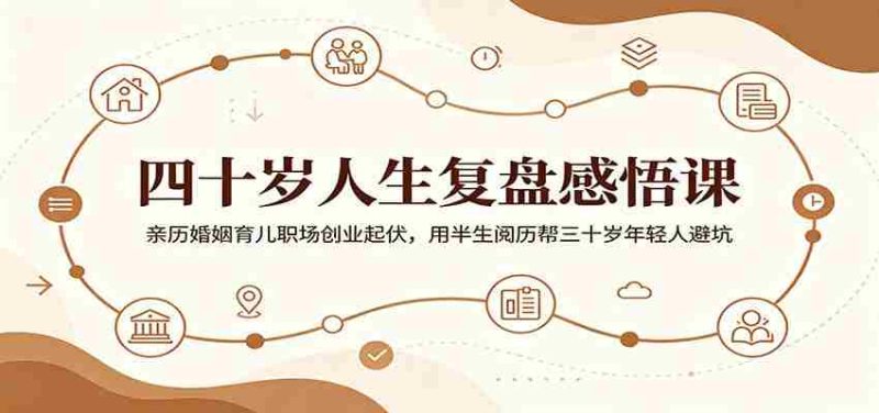 四十岁人生复盘感悟课：亲历婚姻育儿职场创业起伏，用半生阅历帮三十岁年轻人避坑-优光资源网