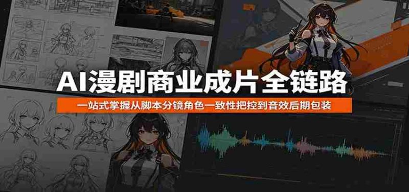 AI漫剧商业成片全链路：一站式掌握从脚本分镜角色一致性把控到音效后期包装-优光资源网