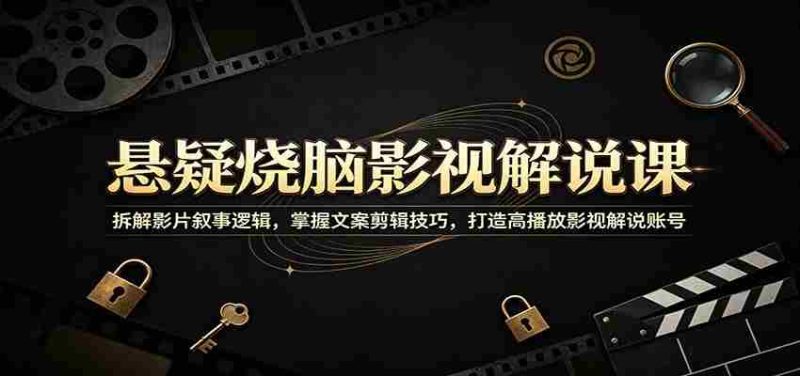 悬疑烧脑影视解说课：拆解影片叙事逻辑，掌握文案剪辑技巧，打造高播放影视解说账号-优光资源网