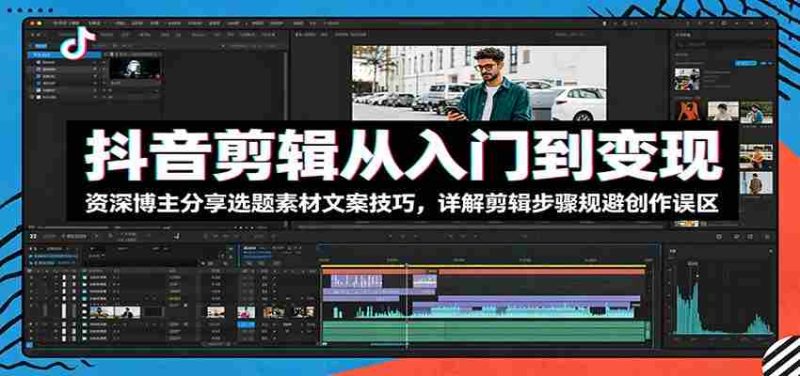 抖音剪辑从入门到变现：资深博主分享选题素材文案技巧，详解剪辑步骤规避创作误区-优光资源网
