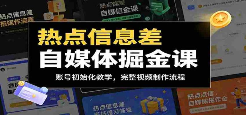 热点信息差自媒体掘金课：账号初始化教学，完整视频制作流程-优光资源网
