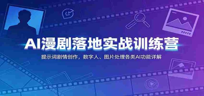 AI漫剧落地实战训练营：提示词剧情创作，数字人、图片处理各类AI功能详解-优光资源网