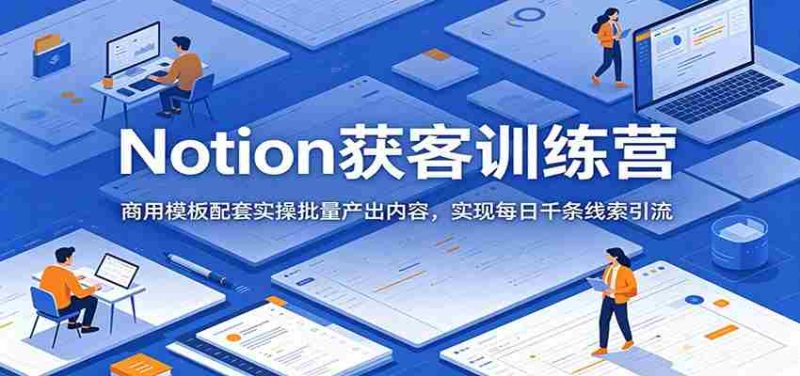 Notion获客训练营：商用模板配套实操批量产出内容，实现每日千条线索引流-优光资源网