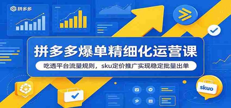 拼多多爆单精细化运营课：吃透平台流量规则，sku定价推广实现稳定批量出单-优光资源网