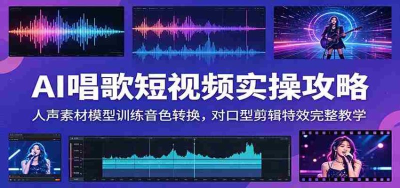 AI唱歌短视频实操攻略：人声素材模型训练音色转换，对口型剪辑特效完整教学-优光资源网