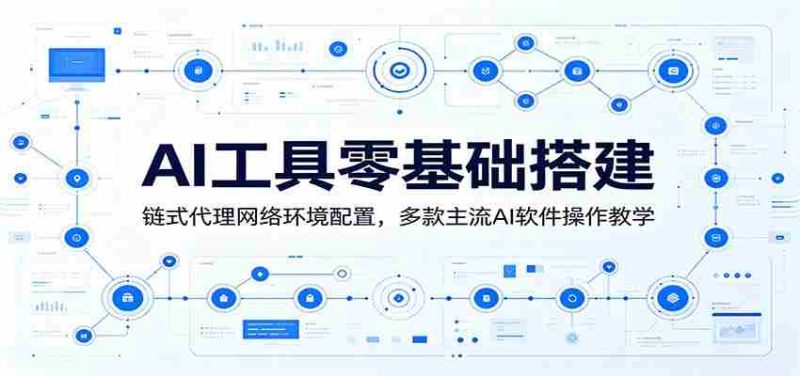 AI工具零基础搭建：链式代理网络环境配置，多款主流AI软件操作教学-优光资源网